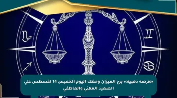 «فرصة ذهبية» برج الميزان وحظك اليوم الخميس 14 أغسطس على الصعيد المهني والعاطفي